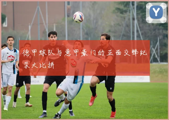德甲球队与意甲豪门的正面交锋纪录大比拼