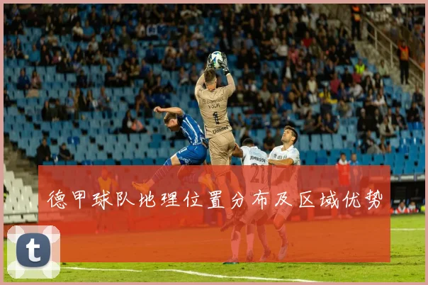 德甲球队地理位置分布及区域优势