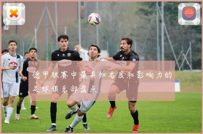 德甲联赛中最具知名度和影响力的足球俱乐部盘点