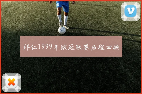 拜仁1999年欧冠联赛历程回顾