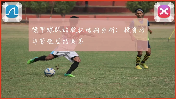 德甲球队的股权结构分析：投资方与管理层的关系