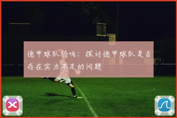 德甲球队弱吗：探讨德甲球队是否存在实力不足的问题