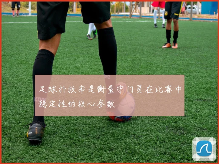 足球扑救率是衡量守门员在比赛中稳定性的核心参数