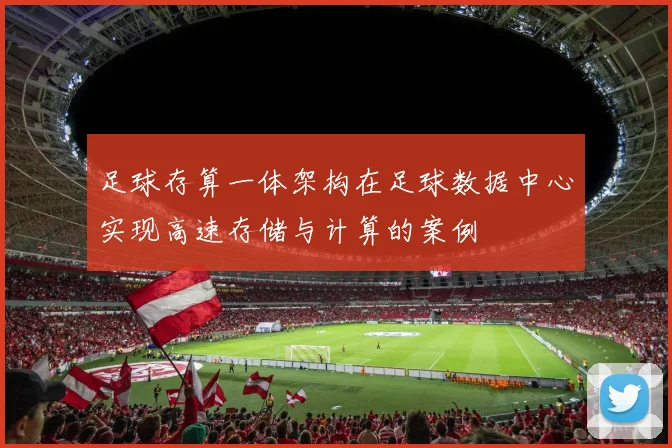 足球存算一体架构在足球数据中心实现高速存储与计算的案例