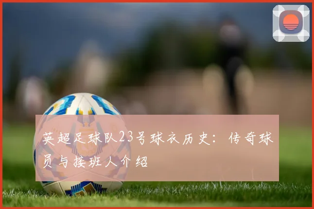英超足球队23号球衣历史：传奇球员与接班人介绍